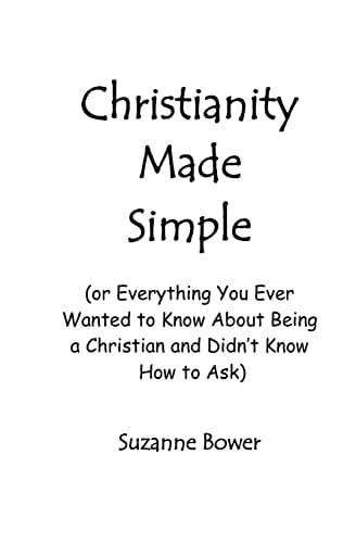 Christianity Made Simple Or Everything You Ever Wanted To Know About Being A Christian And Didn't Know How To Ask