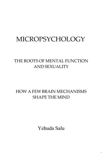 Micropsychology The Roots of Mental Function and Sexuality : how a Few Brain Mechanisms Shape the Mind