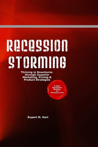 Recession Storming Thriving in Downturns Through Superior Marketing, Pricing and Product Strategies