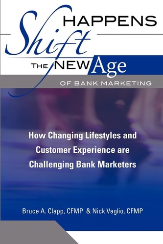 Shift Happens The New Age Of Bank Marketing: How Changing Lifestyles And Customer Experience Are Challenging Bank Marketers