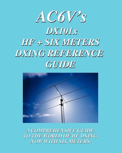 DX 101x HF + Six Meters DXing Reference Guide: A Comprehensive Guide To The World Of Hf Dxing. Now With Six Meters!