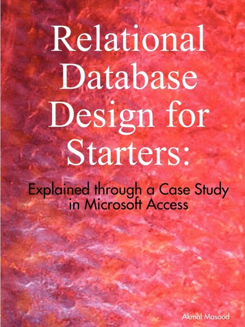 Relational Database Design for Starters: Explained through a Case Study in Microsoft Access