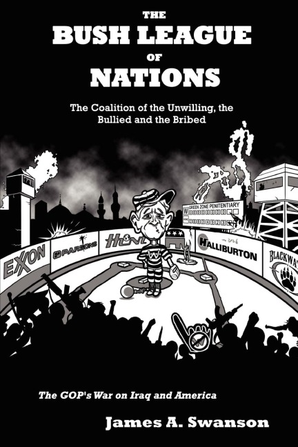 The Bush League of Nations: The Coalition of the Unwilling, the Bullied and the Bribed - the GOPs War on Iraq and America