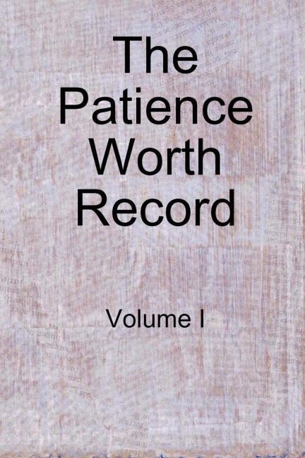 The Patience Worth Record: Volume I