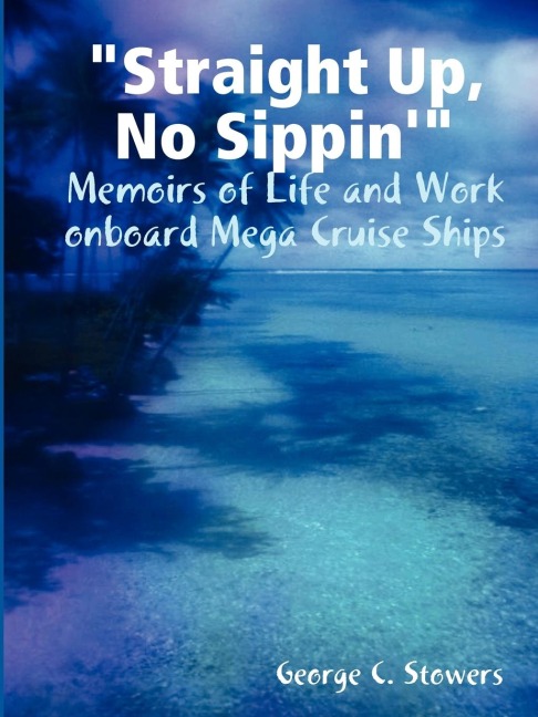 Straight Up, No Sippin: Memoirs of Life and Work onboard Mega Cruise Ships