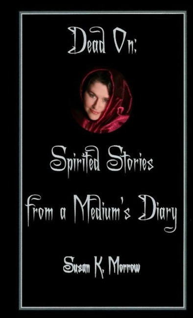 Dead On: Spirited Stories from a Mediums Diary