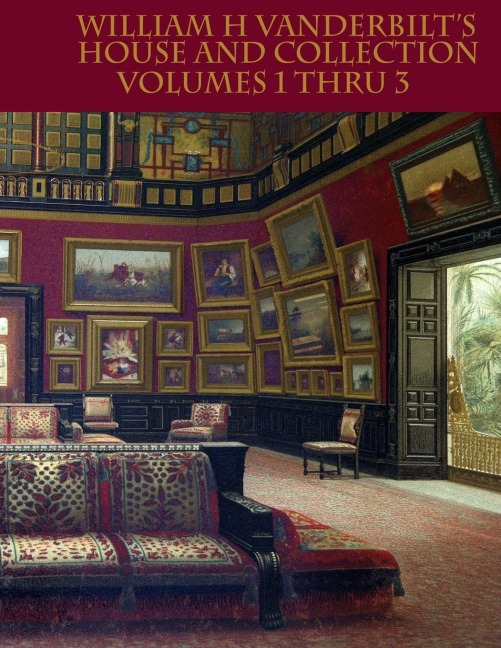 William H Vanderbilts House and Collection Volumes 1-3