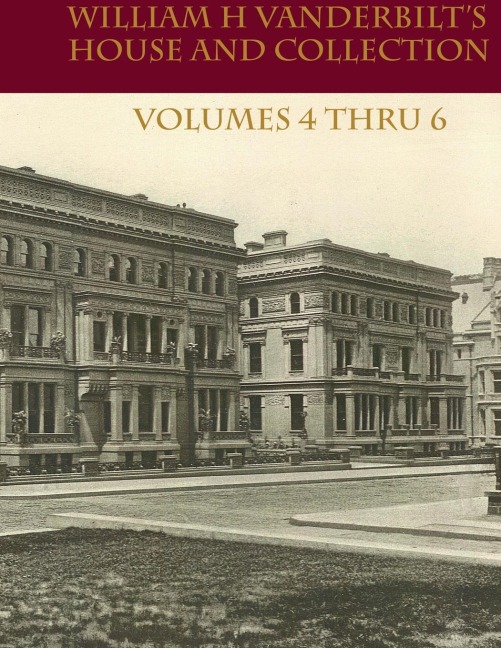 William H Vanderbilts House and Collection Volume 4 thru 6