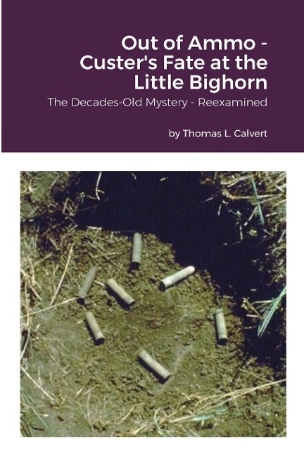 Out of Ammo - Custers Fate at the Little Bighorn: The Decades-Old Mystery - Reexamined