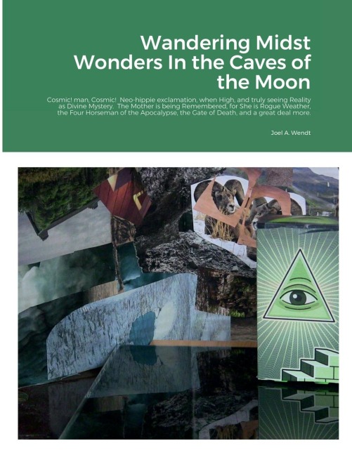 Wandering Midst Wonders In the Caves of the Moon: Cosmic! man, Cosmic!  Neo-hippie exclamation, when High, and truly seeing Reality as Divine Mystery.  The Mother is being Remembered, for She is Rogue Weather, the Four Horseman of the Apocalypse, the Gate