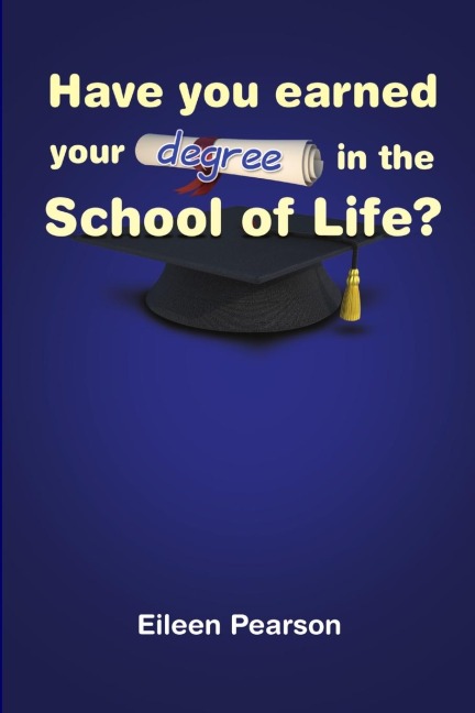 HAVE YOU EARNED YOUR DEGREE IN THE SCHOOL OF LIFE?