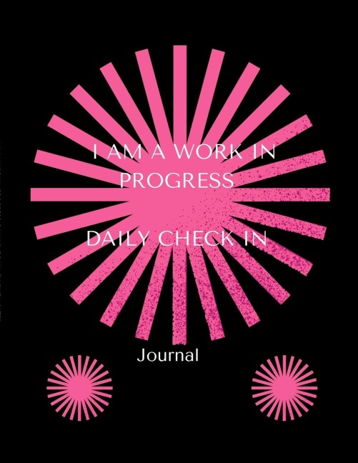 I AM A WORK IN PROGRESS: JOURNAL: DAILY CHECK IN