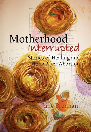 Motherhood Interrupted Stories of Healing and Hope After Abortion