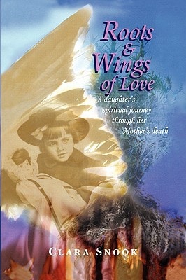 Roots and Wings of Love A Daughter's Spiritual Journey Through Her Mother's Death