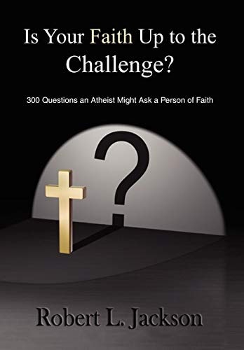 Is Your Faith Up to the Challenge? 300 Questions an Atheist Might Ask a Person of Faith