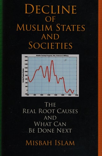 Decline of Muslim States and Societies The Real Root Causes and what Can be Done Next