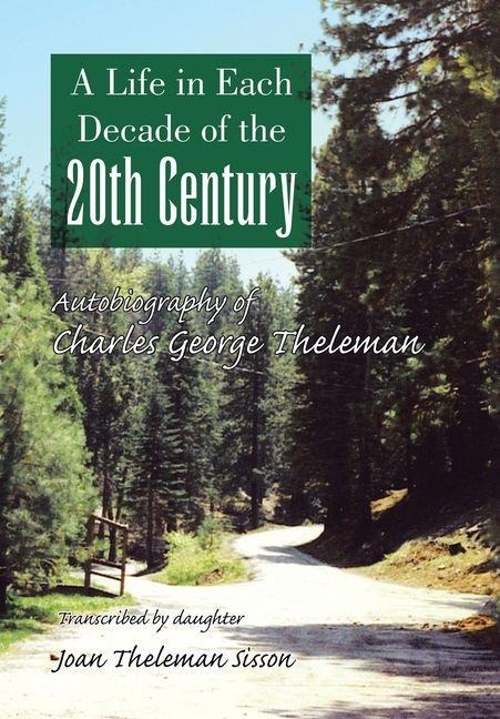 A Life in Each Decade of the 20th Century: Autobiography of Charles George Theleman
