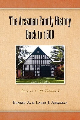 The Arszman Family History Back to 1500 Vol. 1 Back to 1500, Volume I