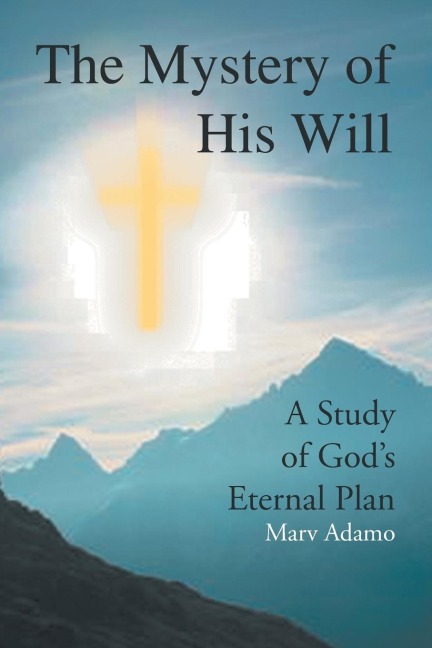 The Mystery of His Will: A Study of Gods Eternal Plan