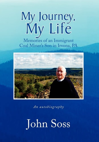 My Journey, My Life Memories of an Immigrant Coal Miner's Son in Irvona, PA an Autobiography