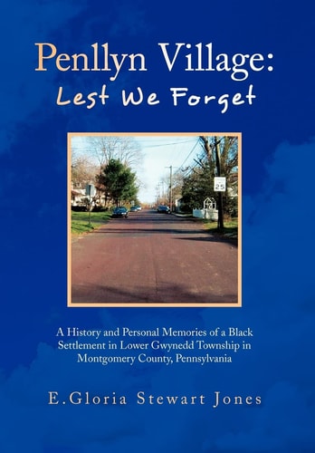 Penllyn Village: Lest We Forget A History and Personal Memories of a Black Settlement in Lower Gwynnedd Township in Montgomery County, Pennsylvania