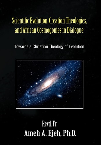 Scientific Evolution, Creation Theologies, and African Cosmogonies in Dialogue Towards a Christian Theology of Evolution