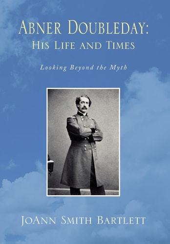 Abner Doubleday: His Life and Times Looking Beyond the Myth