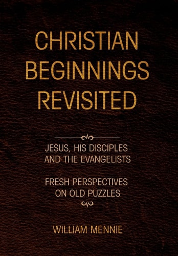 Christian Beginnings Revisited Jesus, His Disciples and the Evangelists/Fresh Perspectives on Old Puzzles