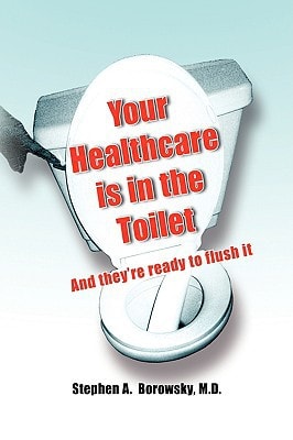 Your Healthcare Is in the Toilet... ... And They're Ready to Flush It