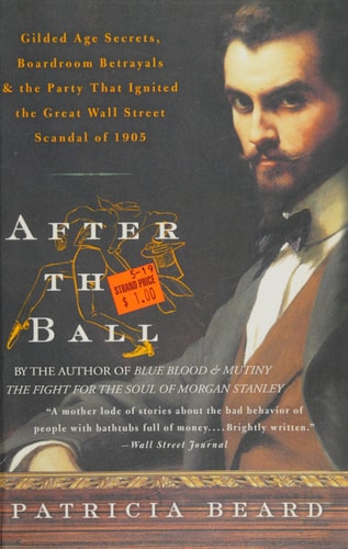 After the Ball Gilded Age Secrets, Boardroom Betrayals, and the Party that Ignited the Great Wall Street Scandal of 1905