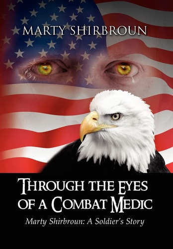 Through the Eyes of a Combat Medic, Marty Shirbroun A Soldier's Story