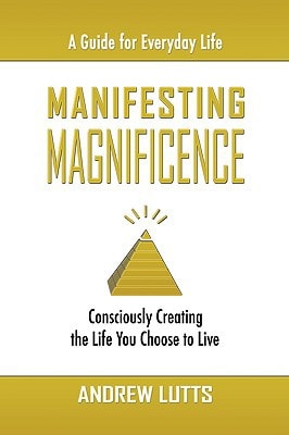 Manifesting Magnificence Consciously Creating the Life You Choose to Live