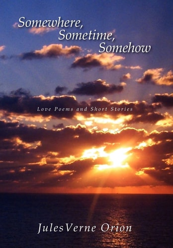 Somewhere, Sometime, Somehow Love Poems and Short Stories