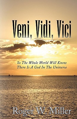 Veni, Vidi, Vici So the Whole World Will Know There Is A God in the Universe