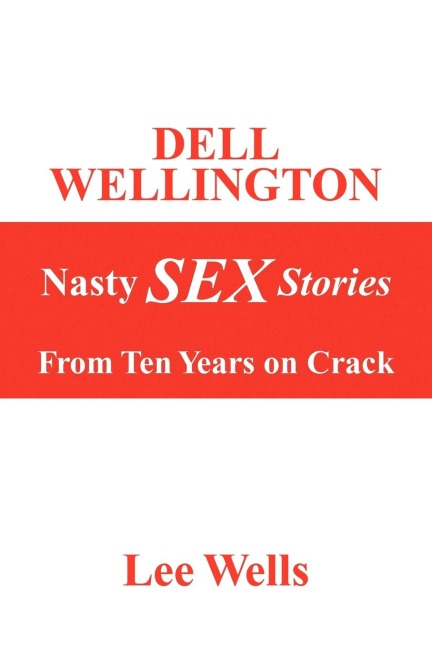 Dell Wellington Nasty SEX Stories From Ten Years on Crack