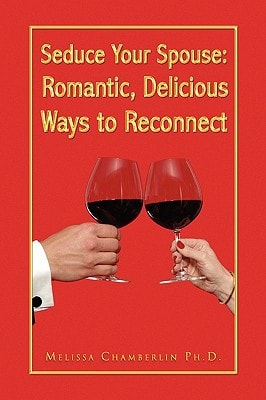 Seduce Your Spouse Romantic, Delicious Ways to Reconnect