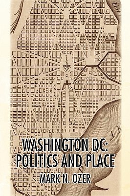 Washington DC: Politics and Place The Historical Geography of the District of Columbia