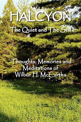 Halcyon the Quiet and the Still Thoughts, Memories and Meditations of Wilbur H. Mccartha