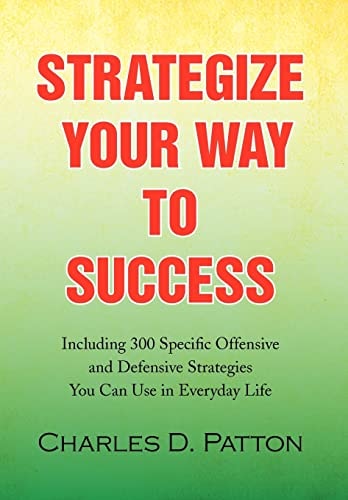 Strategize Your Way to Success Including 300 Specific Offensive and Defensive Strategies You Can Use in Everyday Life
