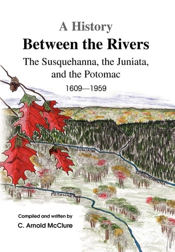 A History Between the Rivers The Juniata, the Susquehanna, and the Potomac 1609 to 1959