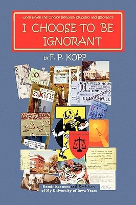 I Choose to be Ignorant Reminiscences and Revisions of My University of Iowa Years
