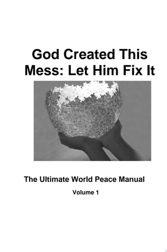 God Created This Mess: Let Him Fix It The Ultimate World Peace Manual
