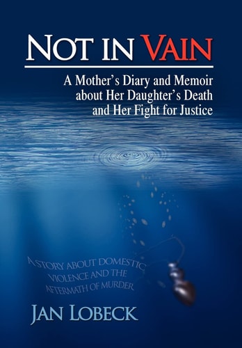 Not in Vain A Mother's Diary and Memoir about Her Daughter's Death and Her Fight for Justice