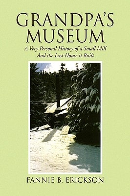 Grandpa's Museum A Very Personal History of a Small Mill and the Last House it Built