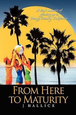 From Here to Maturity A Boy's Memoirs of Growing Up in Orange County, California