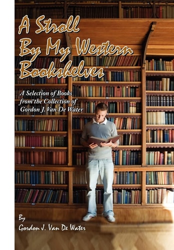 A Stroll by My Western Bookshelves A Selection of Books from the Collection of Gordon J. Van de Water