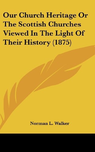 Our Church Heritage Or The Scottish Churches Viewed In The Light Of Their History (1875)