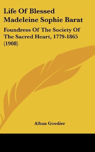 Life Of Blessed Madeleine Sophie Barat Foundress Of The Society Of The Sacred Heart, 1779-1865 (1908)