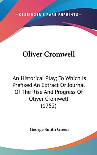 Oliver Cromwell An Historical Play; To Which Is Prefixed An Extract Or Journal Of The Rise And Progress Of Oliver Cromwell (1752)