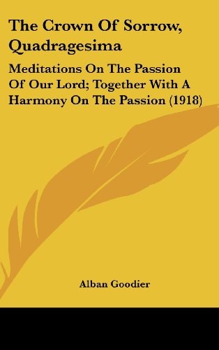 The Crown Of Sorrow, Quadragesima Meditations On The Passion Of Our Lord; Together With A Harmony On The Passion (1918)